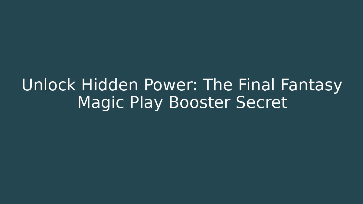 Unlock Hidden Power: The Final Fantasy Magic Play Booster Secret