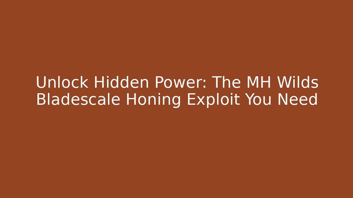 Unlock Hidden Power: The MH Wilds Bladescale Honing Exploit You Need