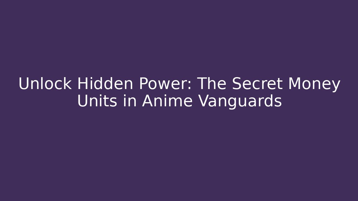 Unlock Hidden Power: The Secret Money Units in Anime Vanguards