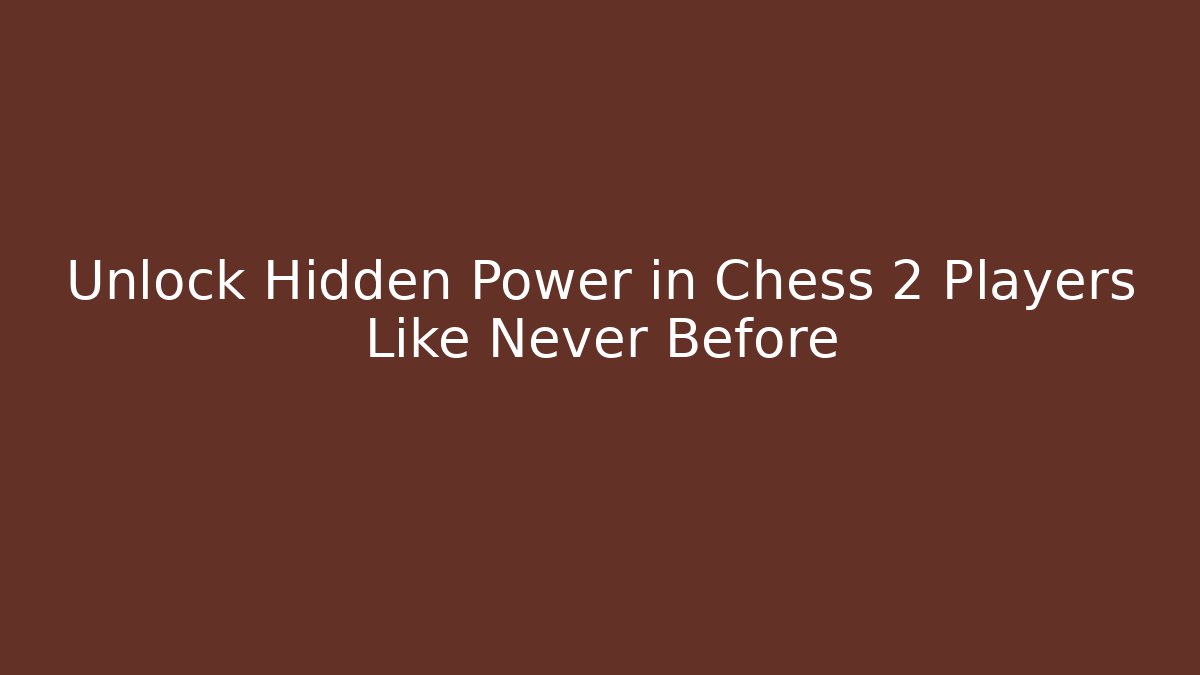 Unlock Hidden Power in Chess 2 Players Like Never Before