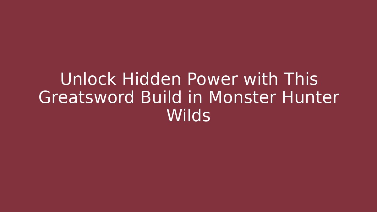 Unlock Hidden Power with This Greatsword Build in Monster Hunter Wilds