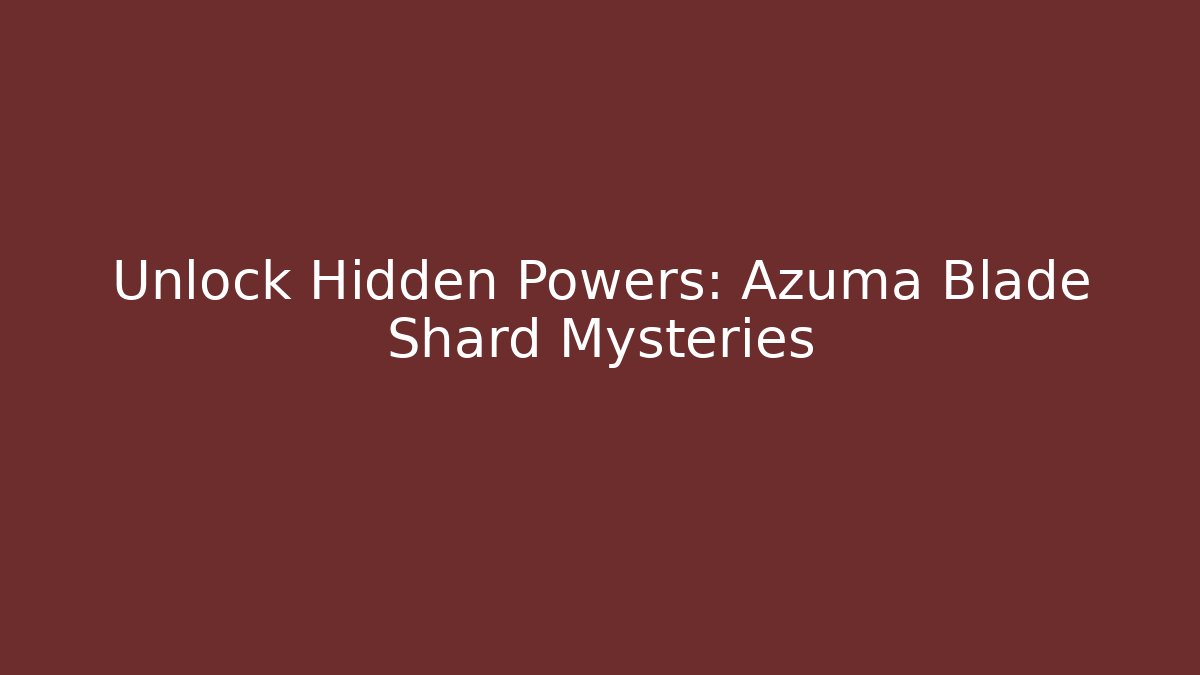 Unlock Hidden Powers: Azuma Blade Shard Mysteries