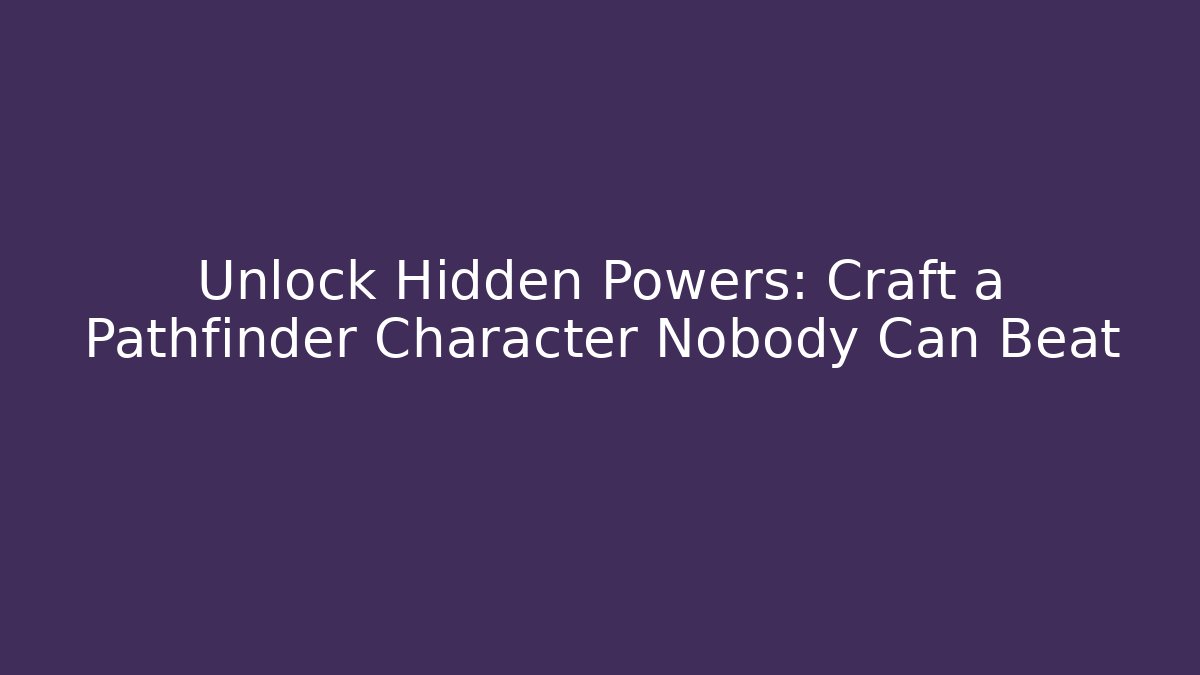 Unlock Hidden Powers: Craft a Pathfinder Character Nobody Can Beat
