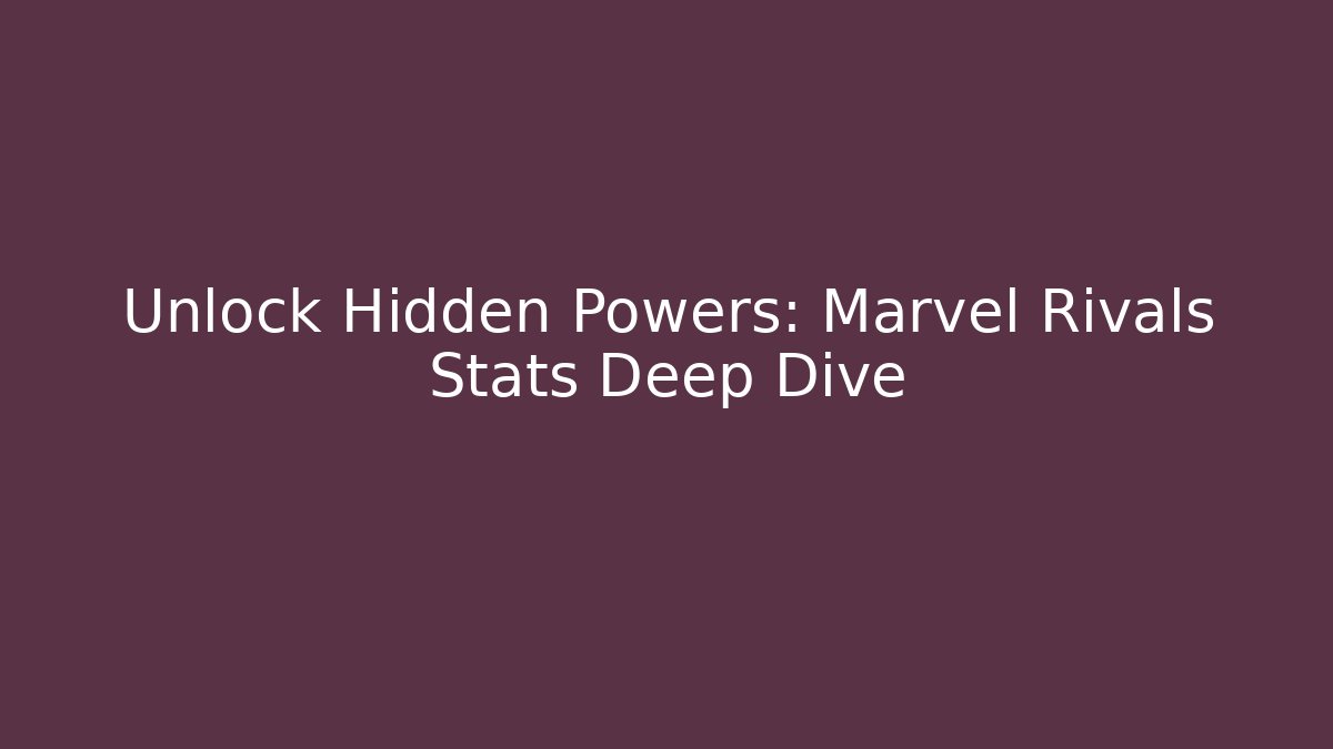 Unlock Hidden Powers: Marvel Rivals Stats Deep Dive