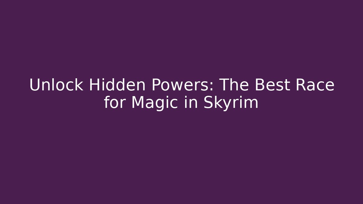 Unlock Hidden Powers: The Best Race for Magic in Skyrim - Critter Realm