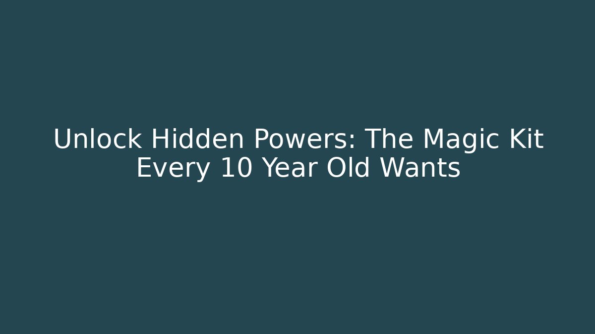 Unlock Hidden Powers: The Magic Kit Every 10 Year Old Wants