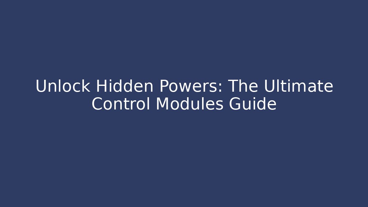 Unlock Hidden Powers: The Ultimate Control Modules Guide