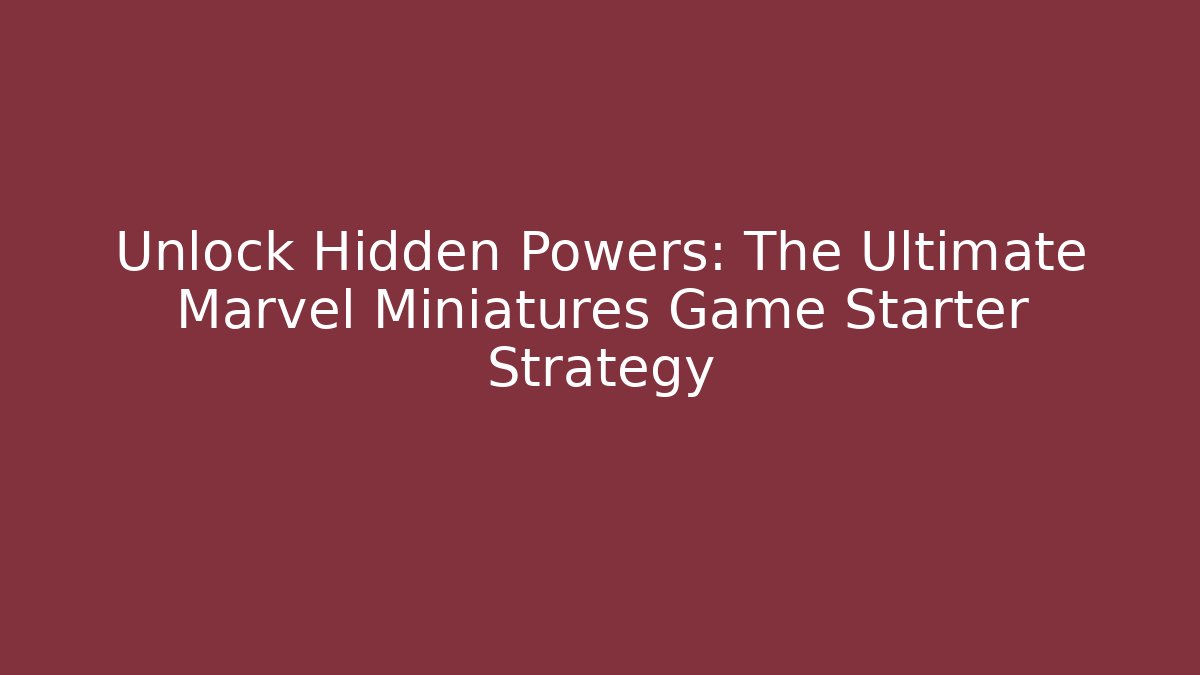 Unlock Hidden Powers: The Ultimate Marvel Miniatures Game Starter Strategy