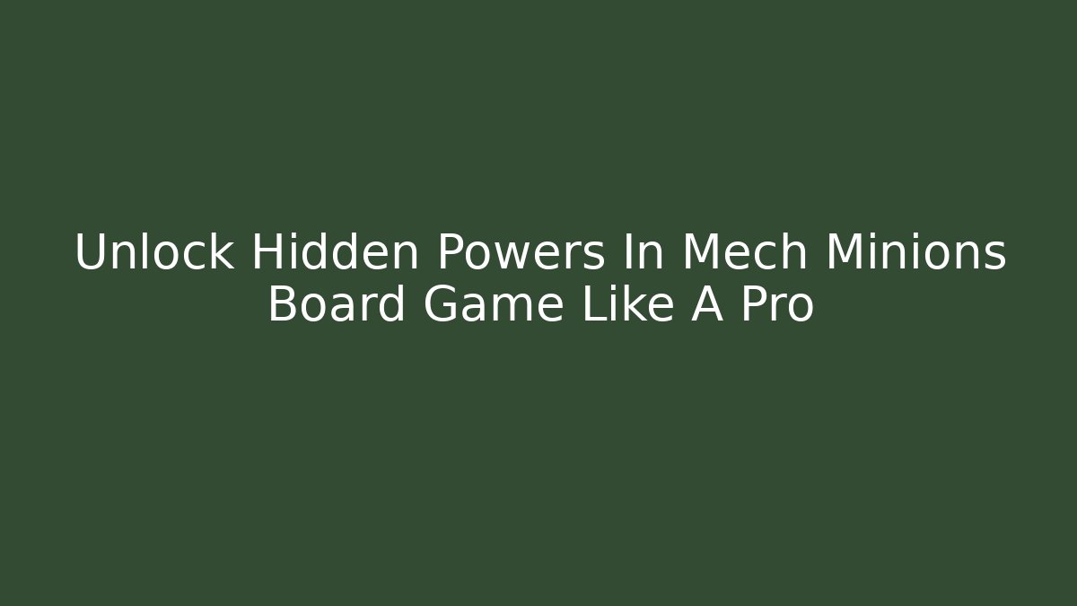 Unlock Hidden Powers In Mech Minions Board Game Like A Pro