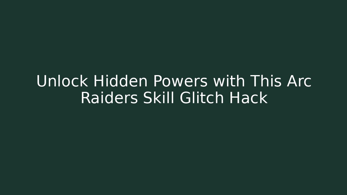 Unlock Hidden Powers with This Arc Raiders Skill Glitch Hack