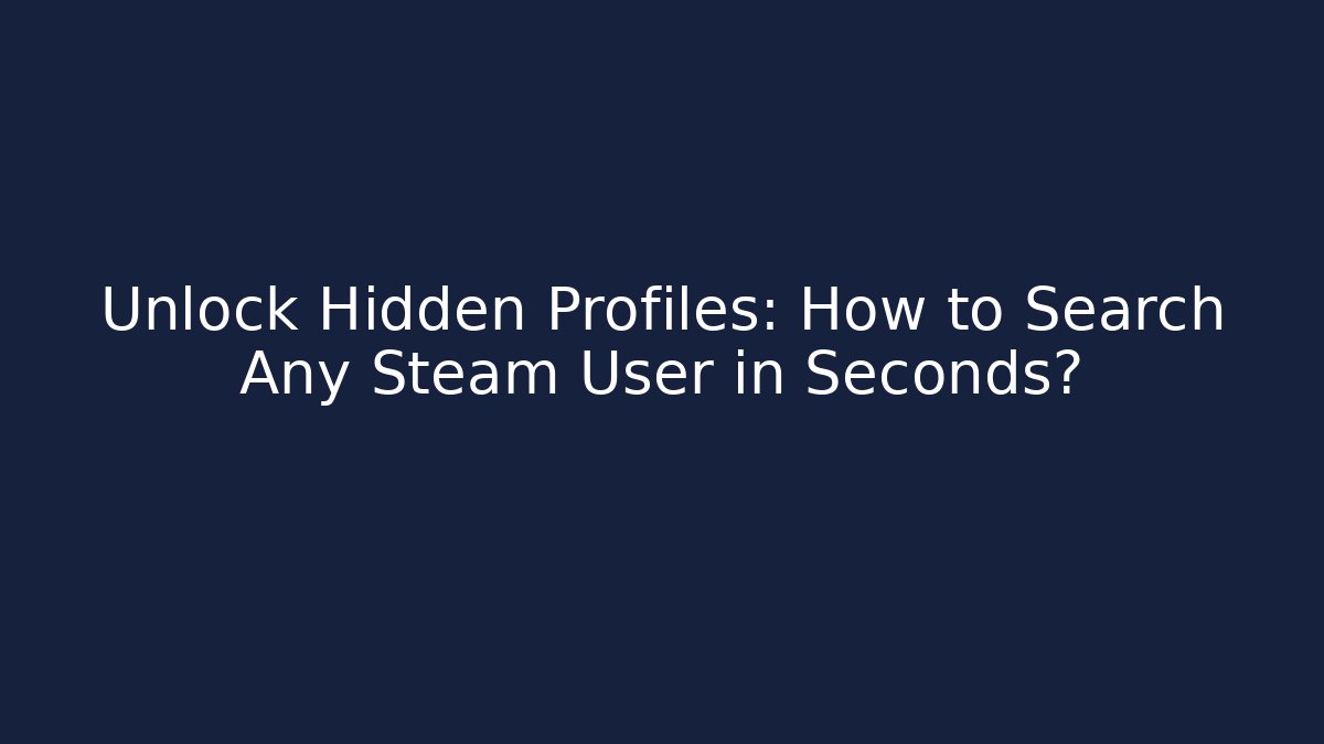 Unlock Hidden Profiles: How to Search Any Steam User in Seconds?