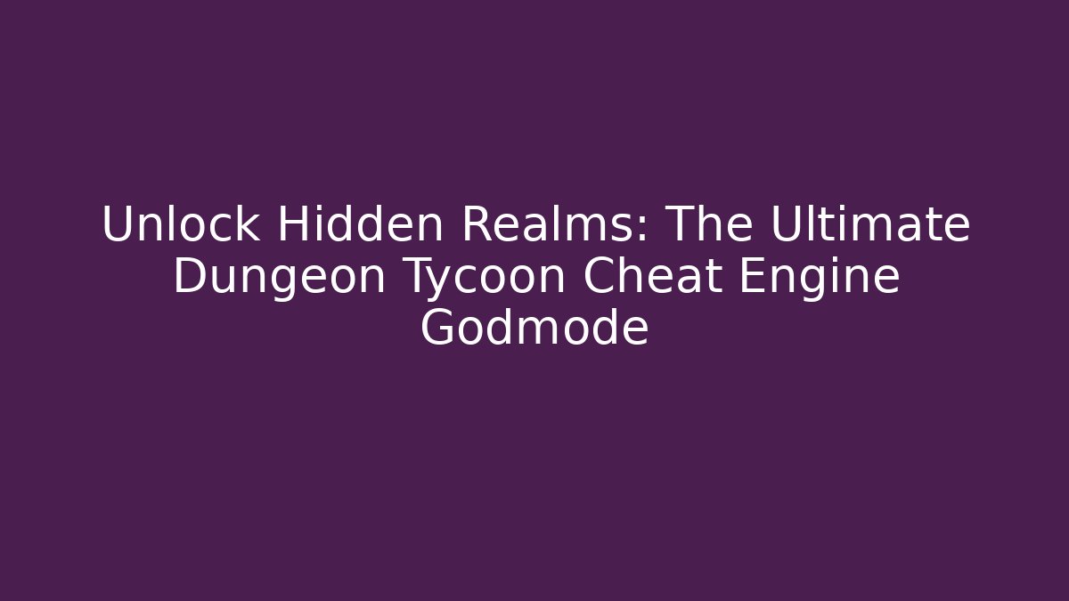 Unlock Hidden Realms: The Ultimate Dungeon Tycoon Cheat Engine Godmode