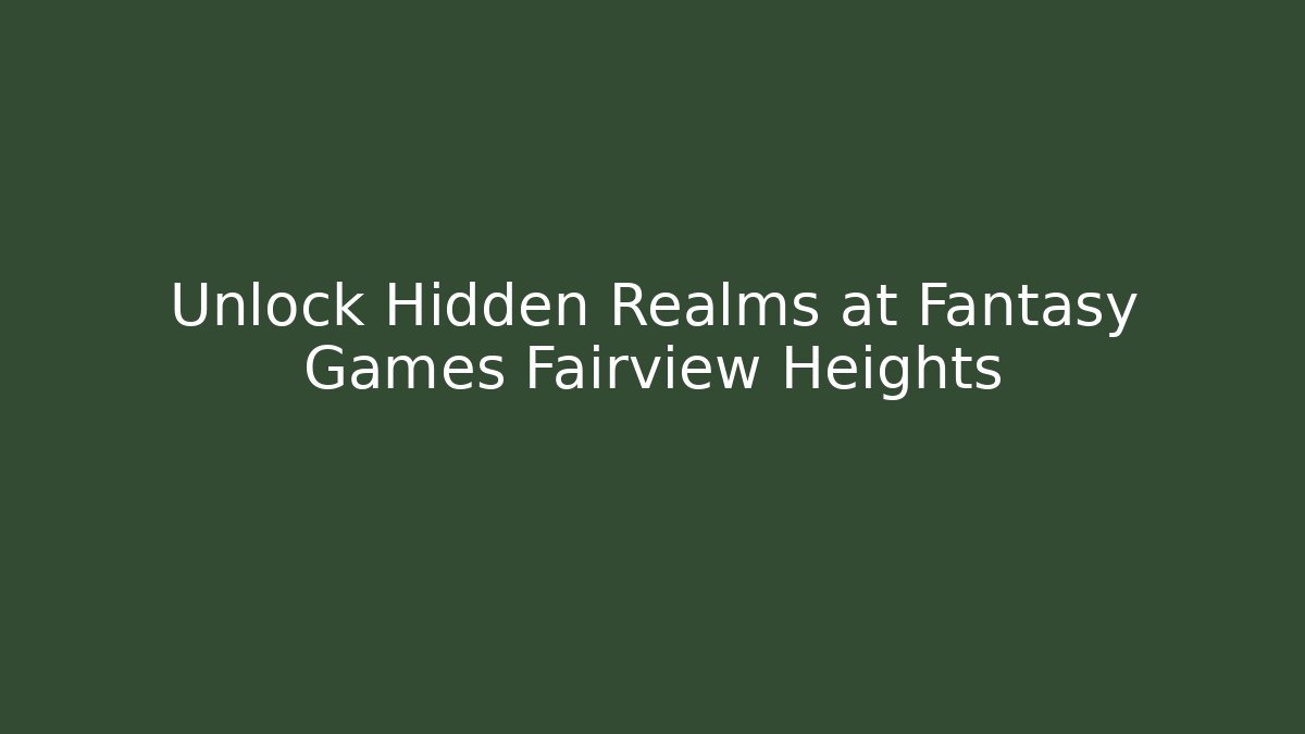 Unlock Hidden Realms at Fantasy Games Fairview Heights