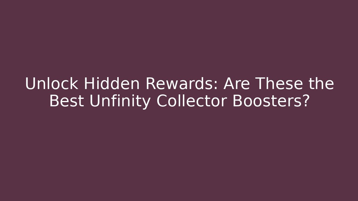 Unlock Hidden Rewards: Are These the Best Unfinity Collector Boosters?
