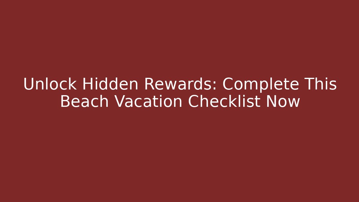 Unlock Hidden Rewards: Complete This Beach Vacation Checklist Now