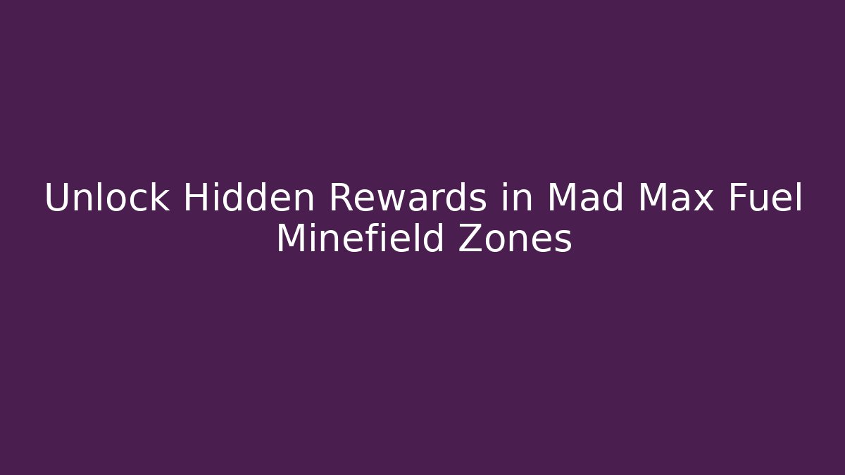 Unlock Hidden Rewards in Mad Max Fuel Minefield Zones
