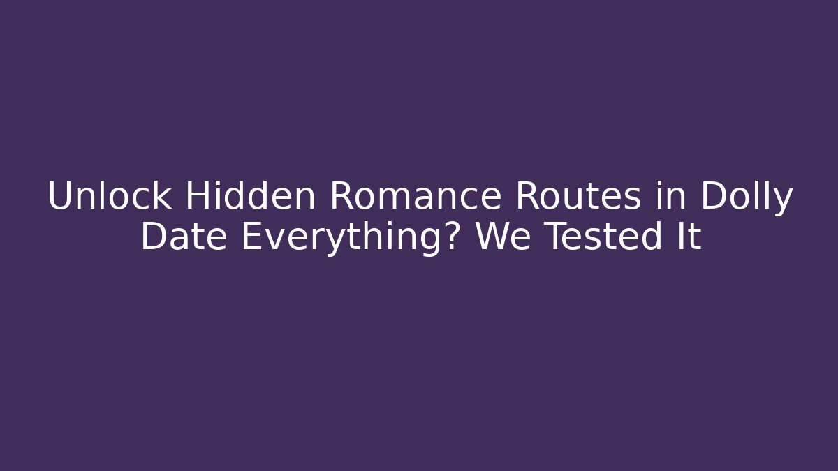Unlock Hidden Romance Routes in Dolly Date Everything? We Tested It