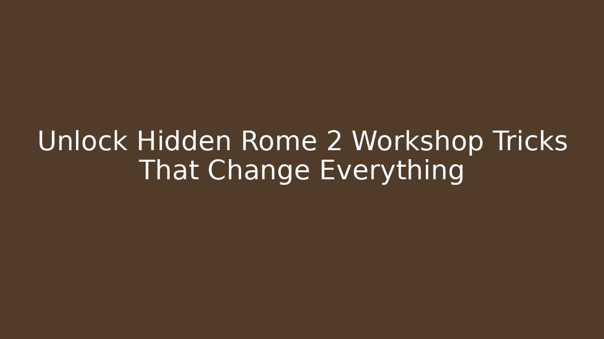 Unlock Hidden Rome 2 Workshop Tricks That Change Everything