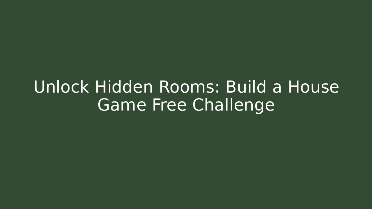 Unlock Hidden Rooms: Build a House Game Free Challenge