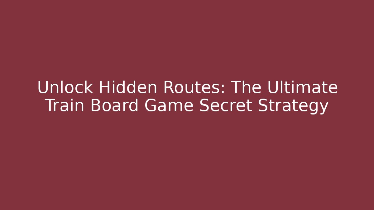 Unlock Hidden Routes: The Ultimate Train Board Game Secret Strategy