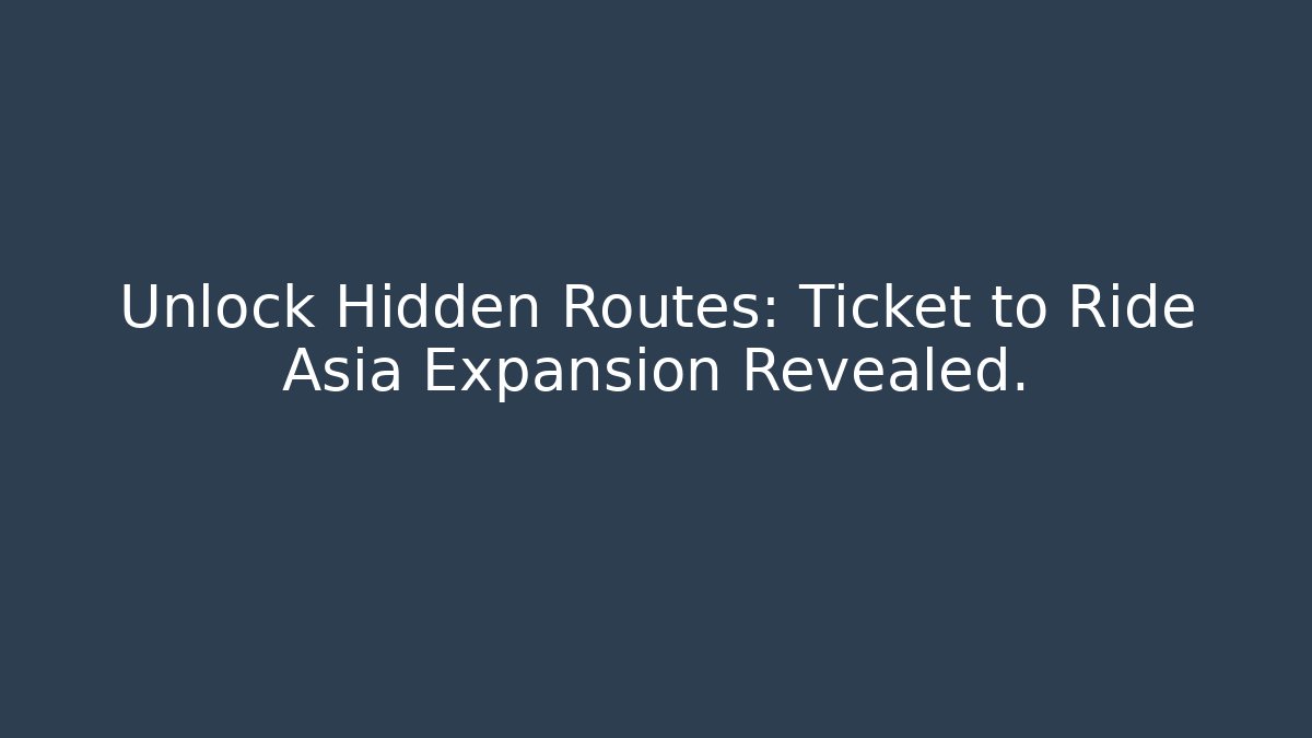Unlock Hidden Routes: Ticket to Ride Asia Expansion Revealed.