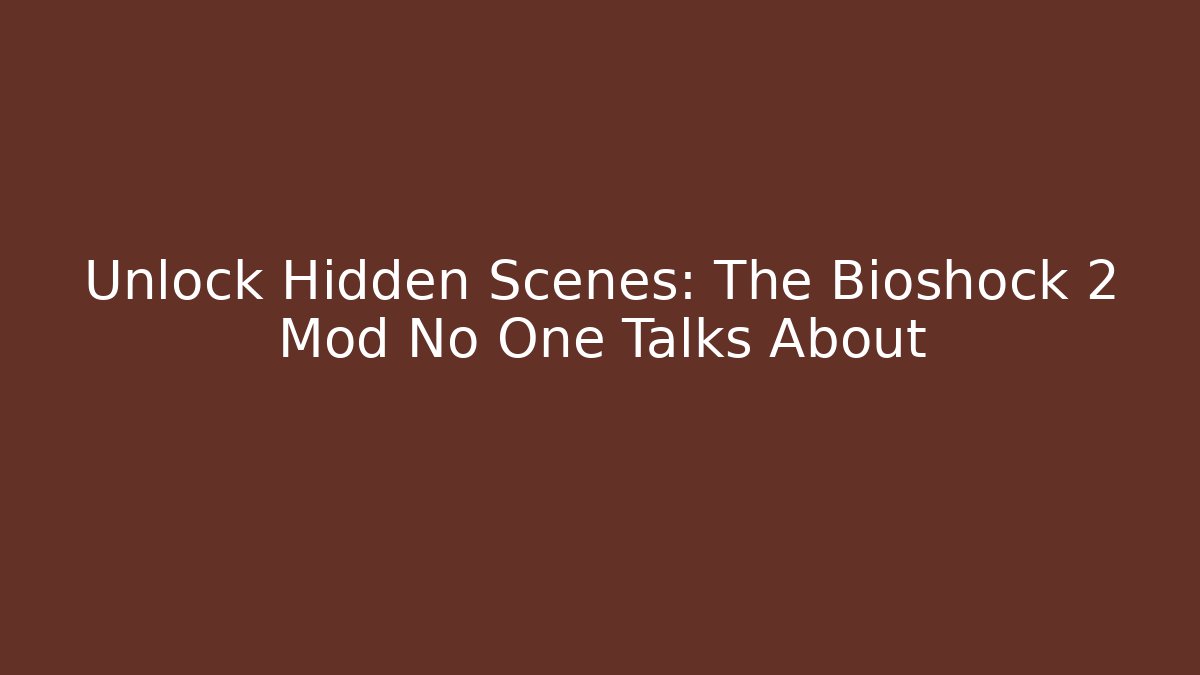 Unlock Hidden Scenes: The Bioshock 2 Mod No One Talks About