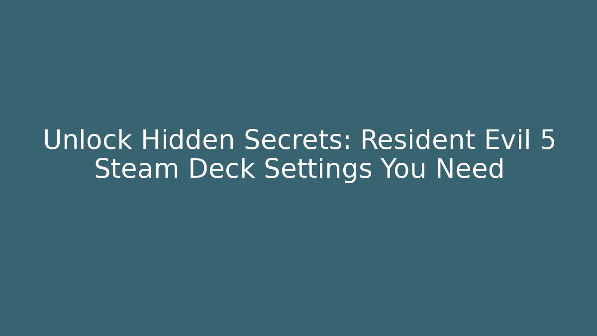 Unlock Hidden Secrets: Resident Evil 5 Steam Deck Settings You Need
