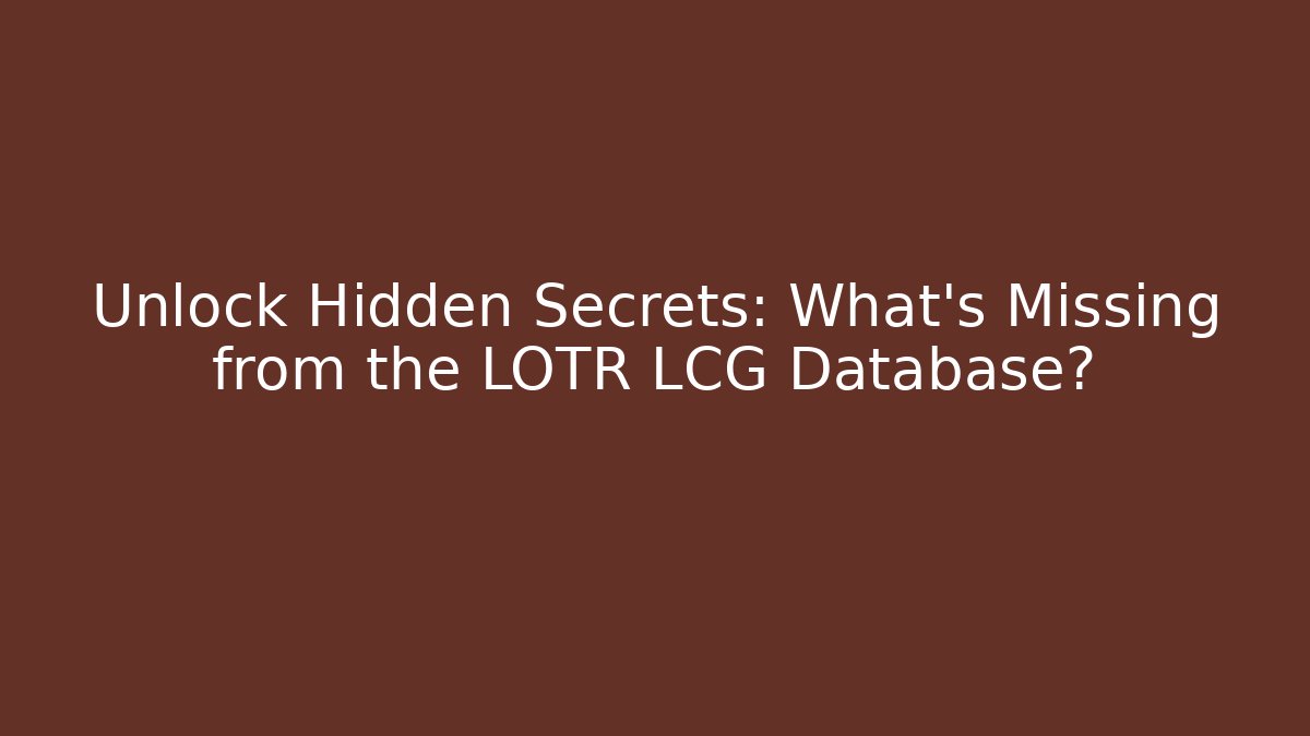 Unlock Hidden Secrets: What’s Missing from the LOTR LCG Database? - Critter Realm