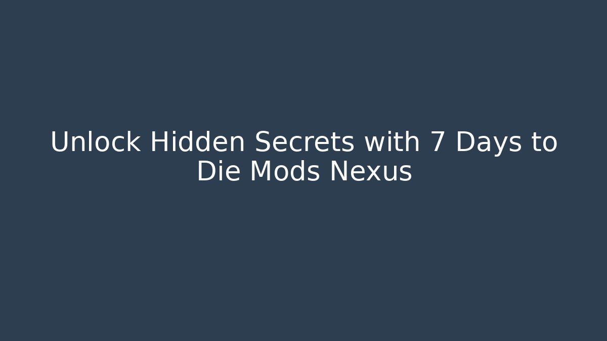 Unlock Hidden Secrets with 7 Days to Die Mods Nexus
