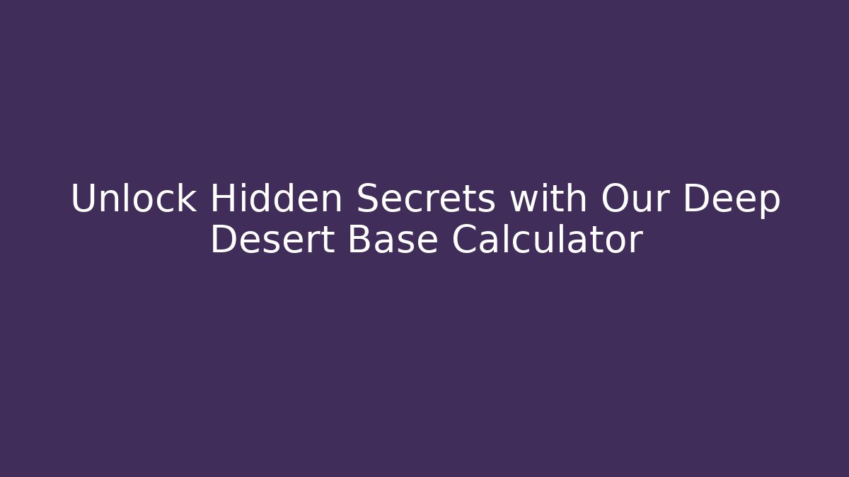 Unlock Hidden Secrets with Our Deep Desert Base Calculator - Critter Realm