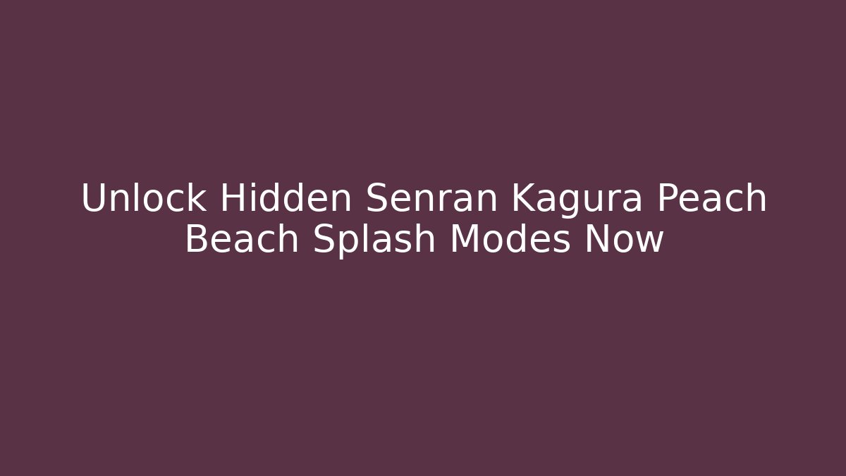 Unlock Hidden Senran Kagura Peach Beach Splash Modes Now - Critter Realm