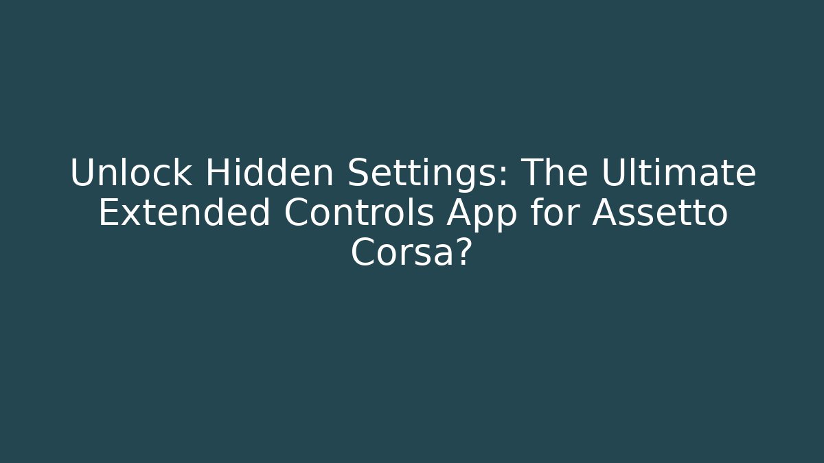 Unlock Hidden Settings: The Ultimate Extended Controls App for Assetto Corsa?