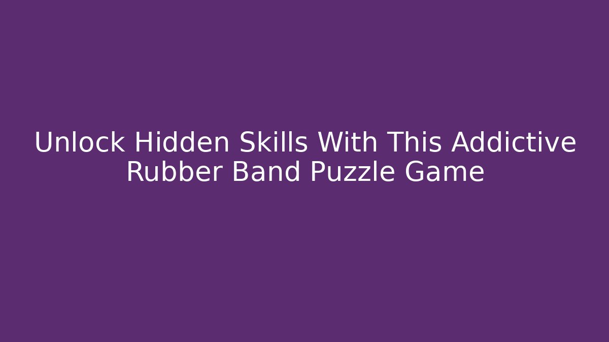 Unlock Hidden Skills With This Addictive Rubber Band Puzzle Game