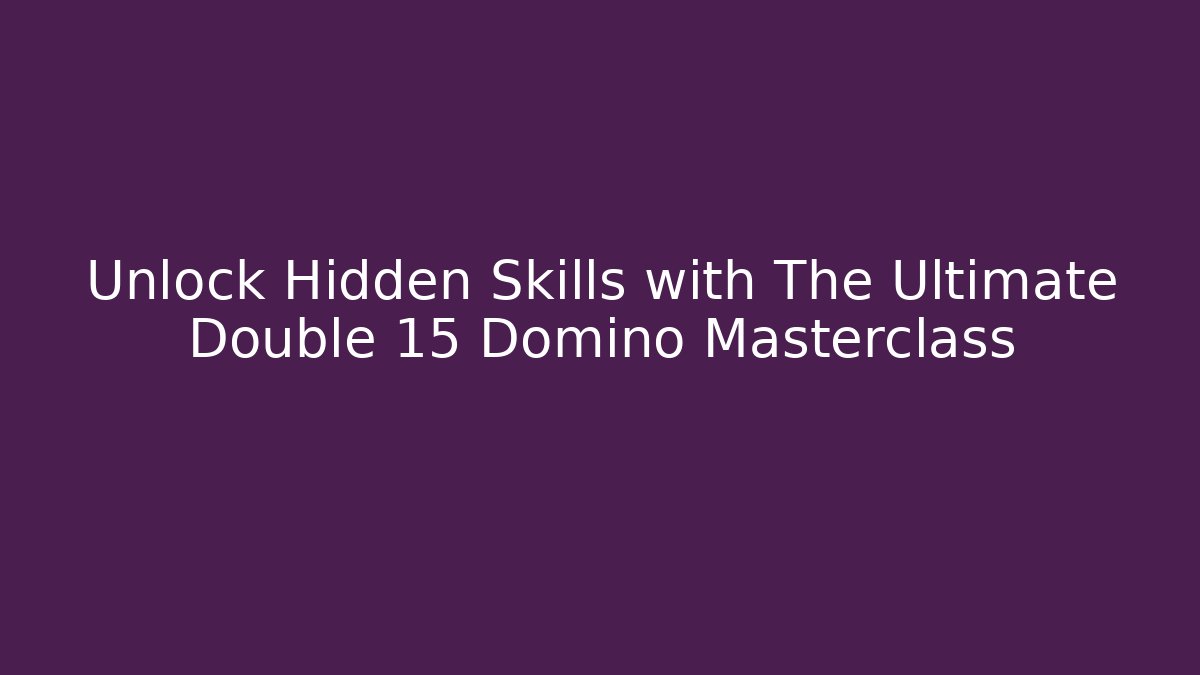Unlock Hidden Skills with The Ultimate Double 15 Domino Masterclass - Critter Realm