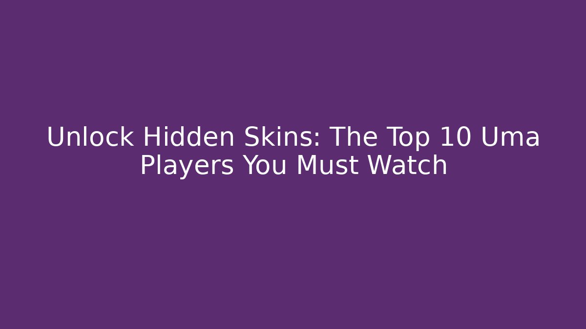 Unlock Hidden Skins: The Top 10 Uma Players You Must Watch