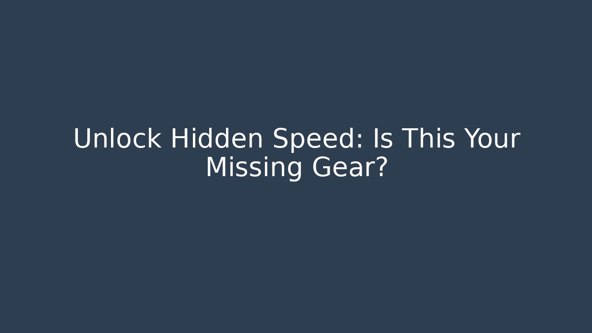 Unlock Hidden Speed: Is This Your Missing Gear?