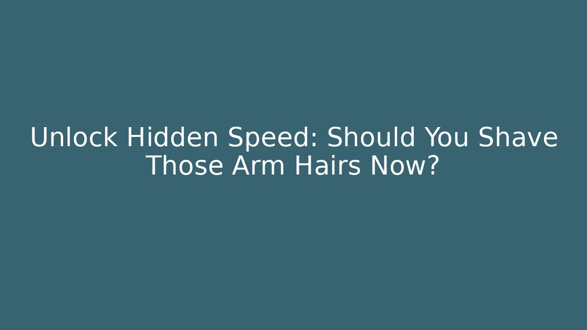 Unlock Hidden Speed: Should You Shave Those Arm Hairs Now?