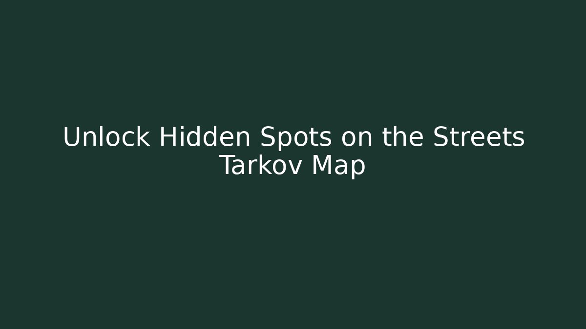 Unlock Hidden Spots on the Streets Tarkov Map