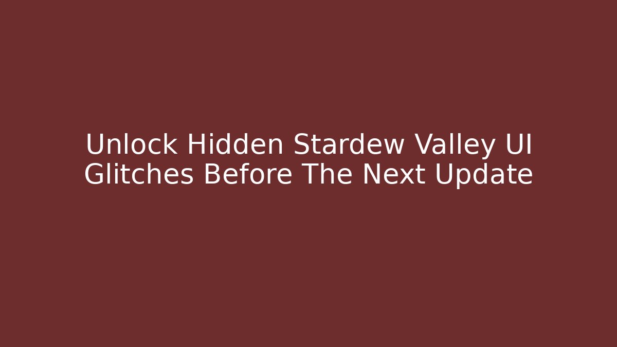 Unlock Hidden Stardew Valley UI Glitches Before The Next Update