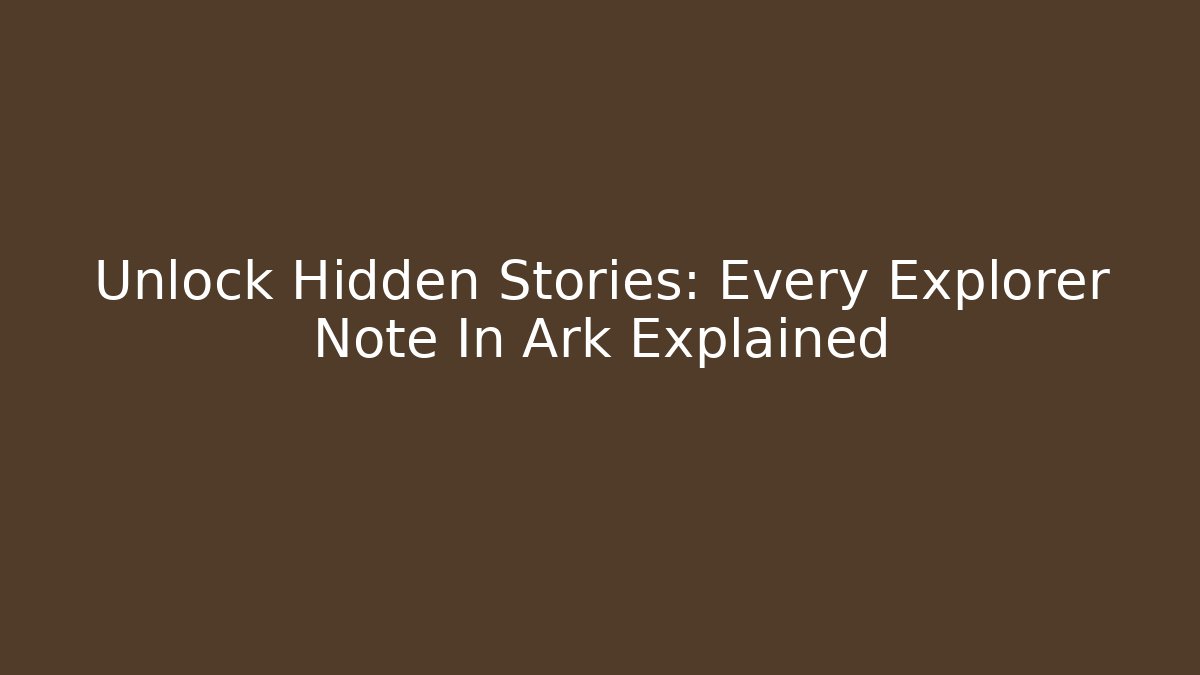 Unlock Hidden Stories: Every Explorer Note In Ark Explained