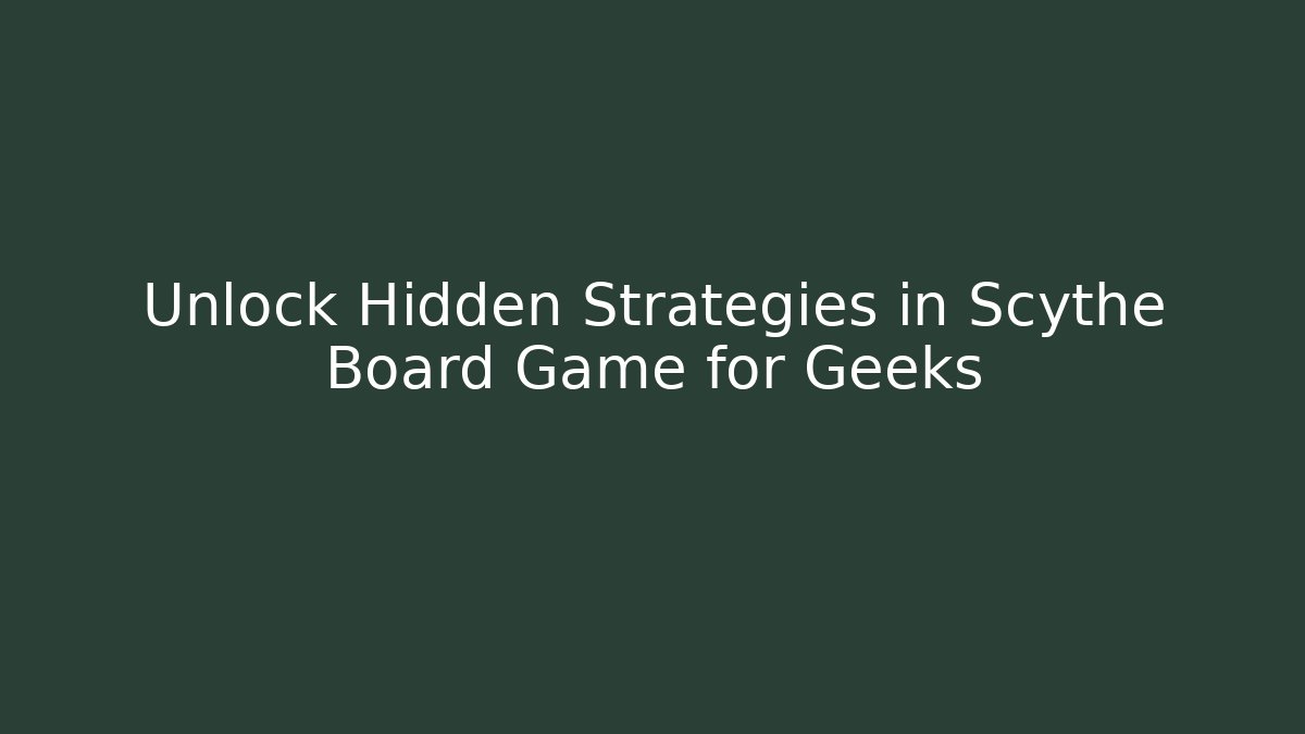 Unlock Hidden Strategies in Scythe Board Game for Geeks