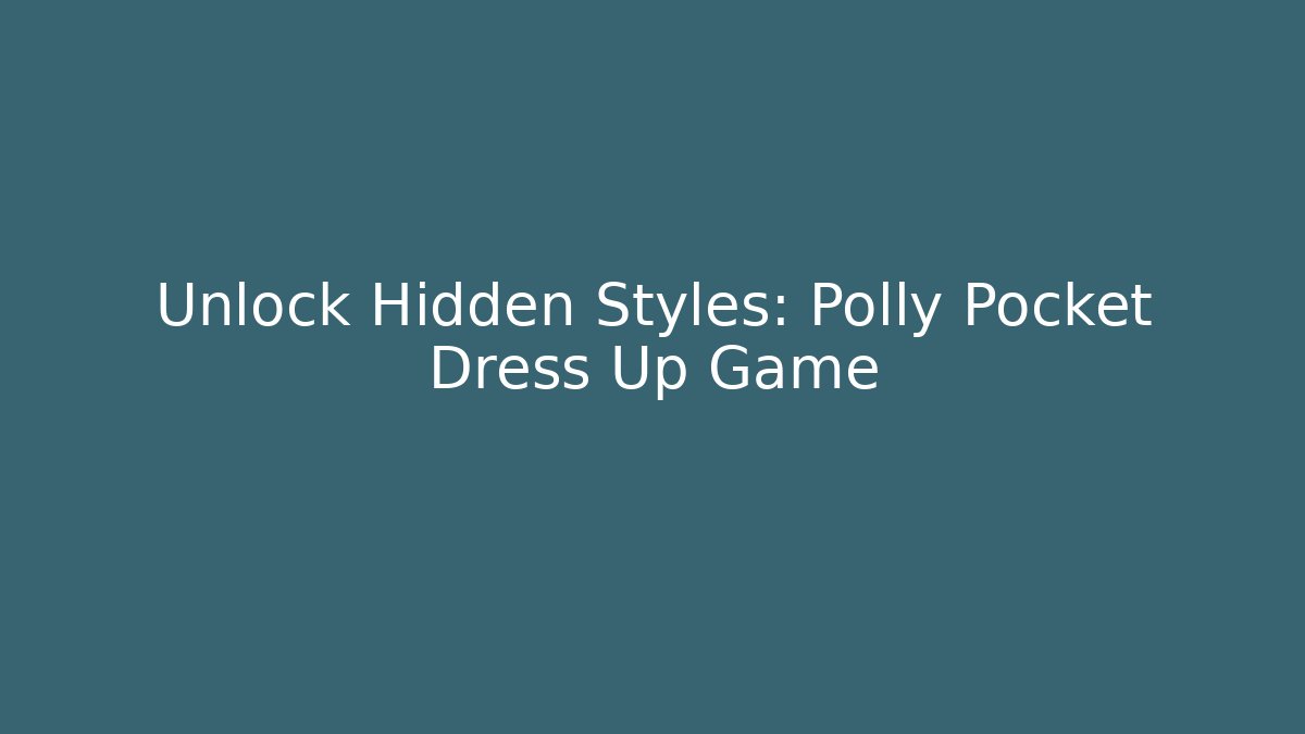 Unlock Hidden Styles: Polly Pocket Dress Up Game