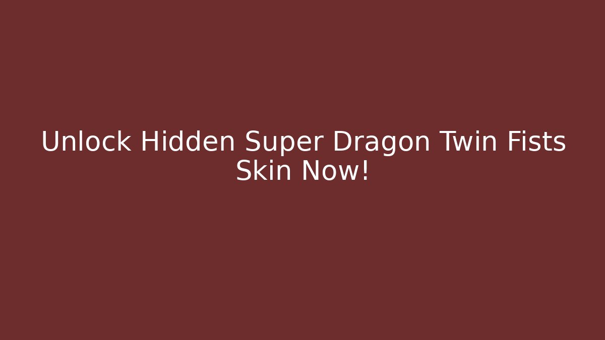 Unlock Hidden Super Dragon Twin Fists Skin Now!