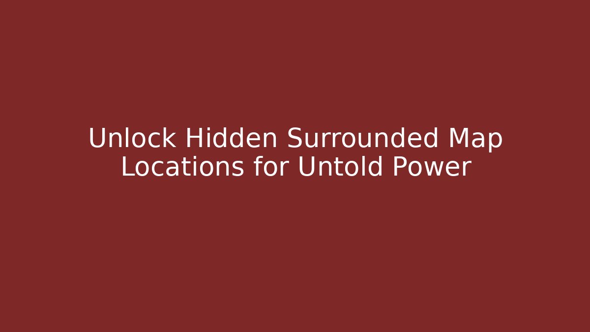 Unlock Hidden Surrounded Map Locations for Untold Power