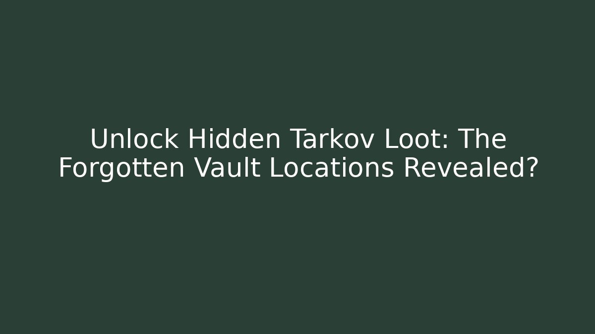 Unlock Hidden Tarkov Loot: The Forgotten Vault Locations Revealed?