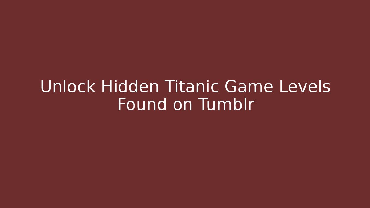 Unlock Hidden Titanic Game Levels Found on Tumblr