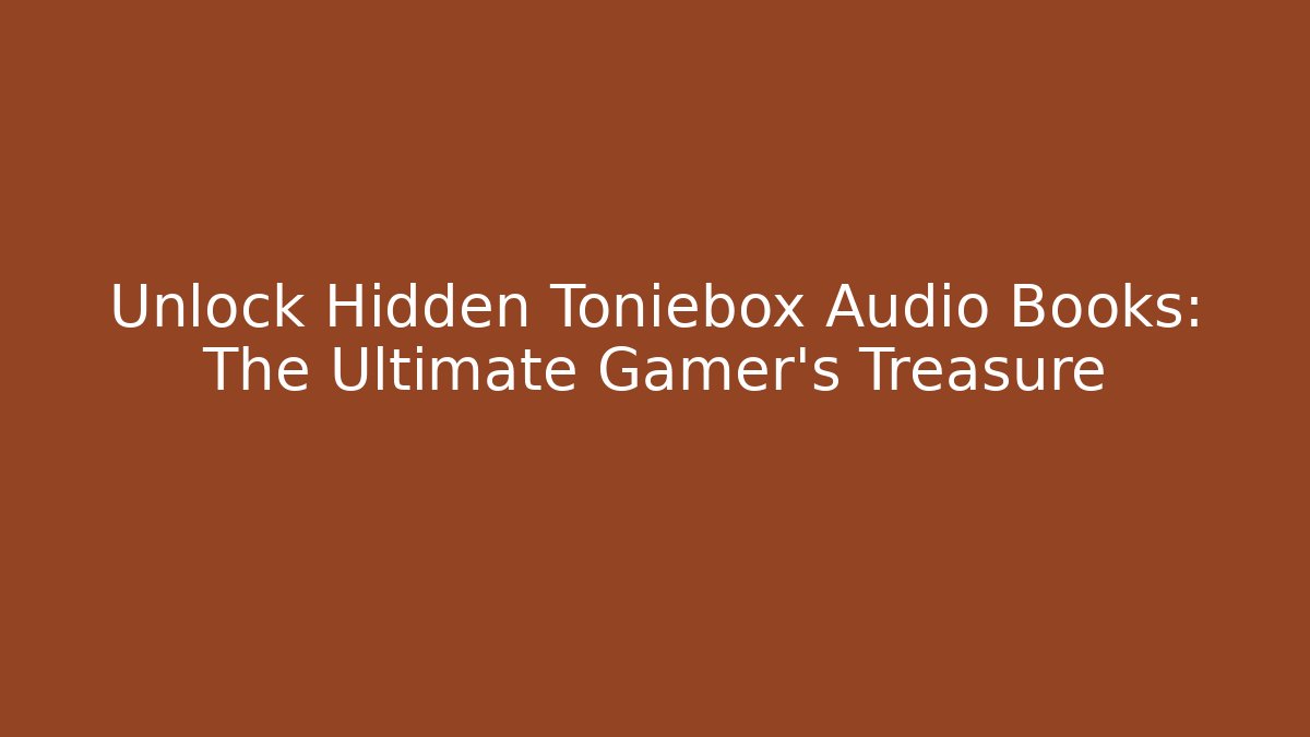 Unlock Hidden Toniebox Audio Books: The Ultimate Gamer's Treasure