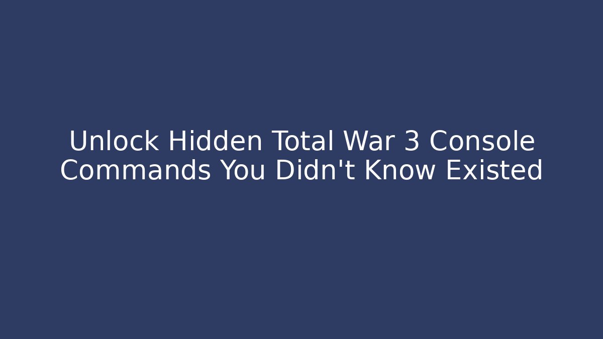 Unlock Hidden Total War 3 Console Commands You Didn't Know Existed