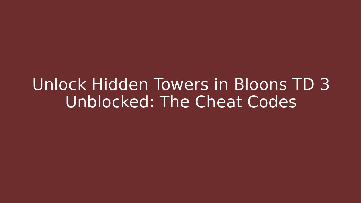 Unlock Hidden Towers in Bloons TD 3 Unblocked: The Cheat Codes