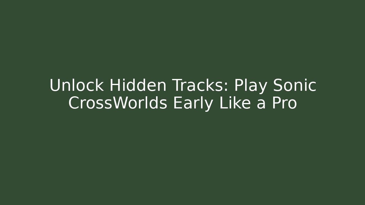 Unlock Hidden Tracks: Play Sonic CrossWorlds Early Like a Pro
